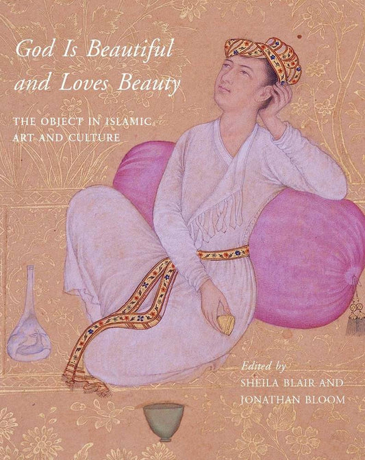 God Is Beautiful and Loves Beauty: The Object in Islamic Art and Culture cover image
