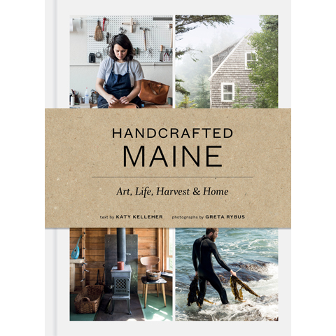 Handcrafted Maine: Art, Life, Harvest & Home by Katy Kelleher and Greta Rybus
